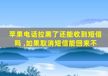 苹果电话拉黑了还能收到短信吗 ,如果取消短信能回来不